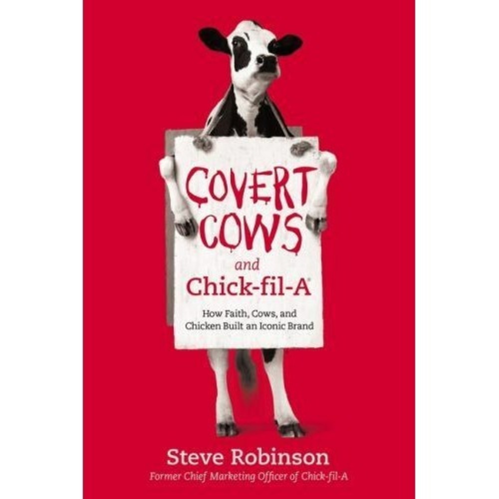 Covert Cows and Chick-Fil-a : How Faith, Cows, and Chicken Built an Iconic Brand